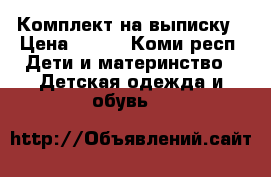 Комплект на выписку › Цена ­ 500 - Коми респ. Дети и материнство » Детская одежда и обувь   